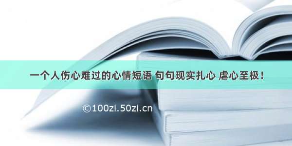 一个人伤心难过的心情短语 句句现实扎心 虐心至极！