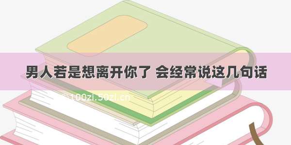 男人若是想离开你了 会经常说这几句话