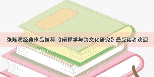 张隆溪经典作品推荐 《阐释学与跨文化研究》最受读者欢迎