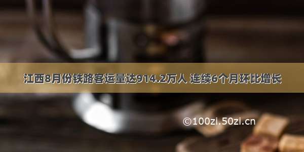 江西8月份铁路客运量达914.2万人 连续6个月环比增长