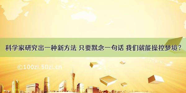 科学家研究出一种新方法 只要默念一句话 我们就能操控梦境？