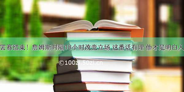 罢赛结束！詹姆斯时隔18小时改变立场 这番话有理 他才是明白人