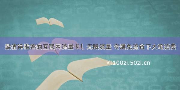 最值得推荐的互联网流量卡！无限流量 专属免流省下大笔话费