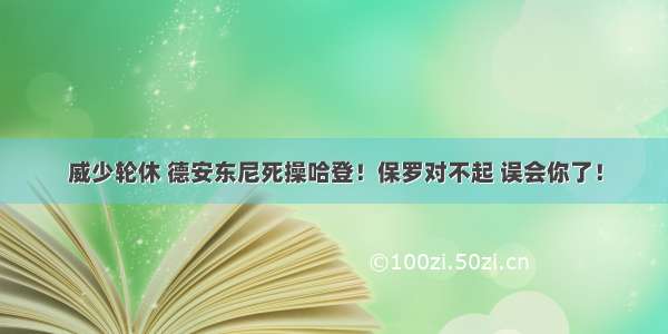 威少轮休 德安东尼死操哈登！保罗对不起 误会你了！