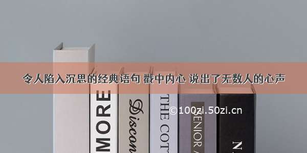 令人陷入沉思的经典语句 戳中内心 说出了无数人的心声