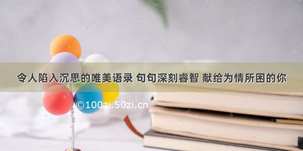 令人陷入沉思的唯美语录 句句深刻睿智 献给为情所困的你