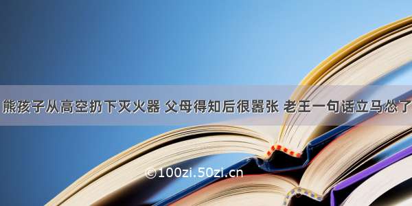 熊孩子从高空扔下灭火器 父母得知后很嚣张 老王一句话立马怂了