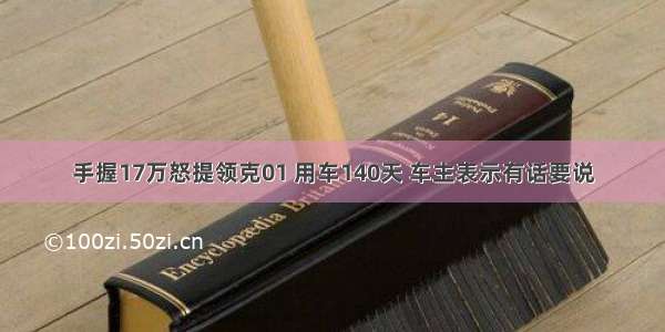 手握17万怒提领克01 用车140天 车主表示有话要说