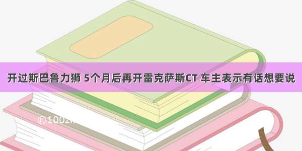 开过斯巴鲁力狮 5个月后再开雷克萨斯CT 车主表示有话想要说