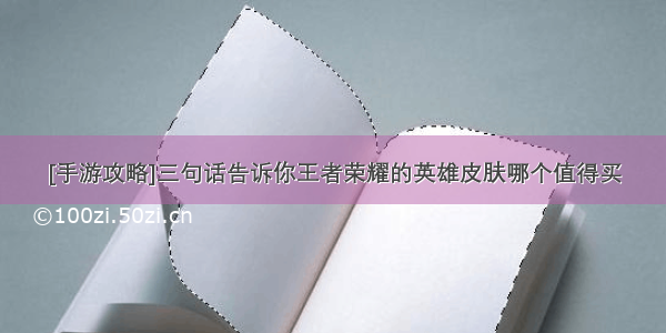 [手游攻略]三句话告诉你王者荣耀的英雄皮肤哪个值得买