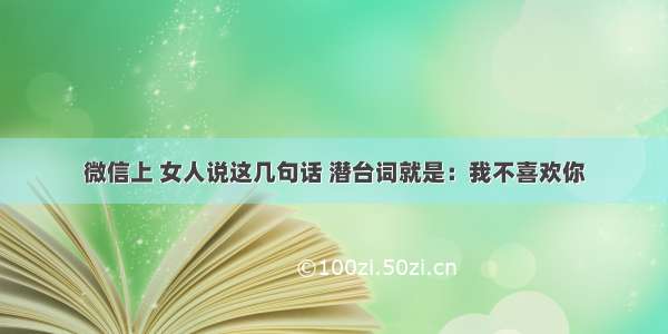 微信上 女人说这几句话 潜台词就是：我不喜欢你