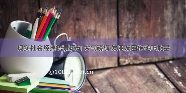 现实社会经典语录短句 大气磅礴 发朋友圈传递正能量