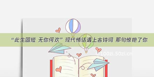 “此生固短 无你何欢”现代情话遇上古诗词 那句惊艳了你