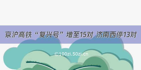 京沪高铁“复兴号”增至15对 济南西停13对