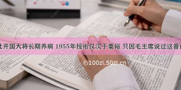 此开国大将长期养病 1955年授衔仅次于粟裕 只因毛主席说过这番话