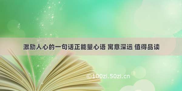 激励人心的一句话正能量心语 寓意深远 值得品读