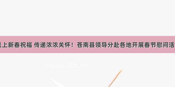 送上新春祝福 传递浓浓关怀！苍南县领导分赴各地开展春节慰问活动