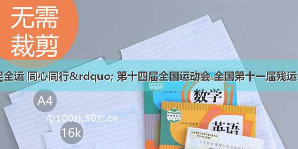 关于&ldquo;全民全运 同心同行&rdquo; 第十四届全国运动会 全国第十一届残运会暨第八届特奥会