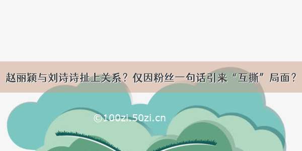 赵丽颖与刘诗诗扯上关系？仅因粉丝一句话引来“互撕”局面？