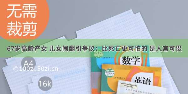 67岁高龄产女 儿女闹翻引争议：比死亡更可怕的 是人言可畏