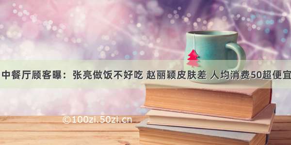 中餐厅顾客曝：张亮做饭不好吃 赵丽颖皮肤差 人均消费50超便宜