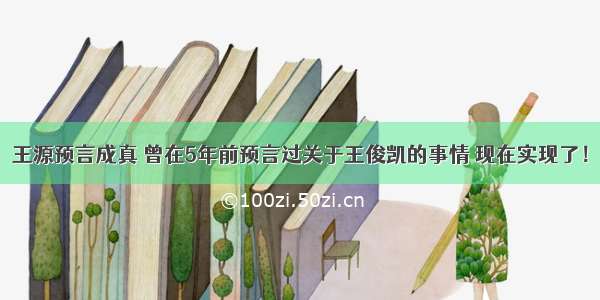 王源预言成真 曾在5年前预言过关于王俊凯的事情 现在实现了！