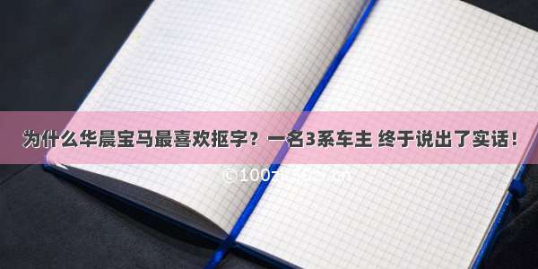 为什么华晨宝马最喜欢抠字？一名3系车主 终于说出了实话！