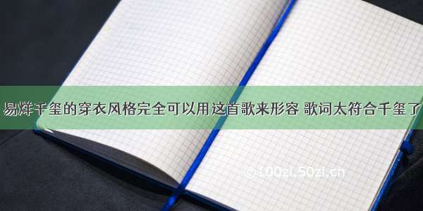 易烊千玺的穿衣风格完全可以用这首歌来形容 歌词太符合千玺了