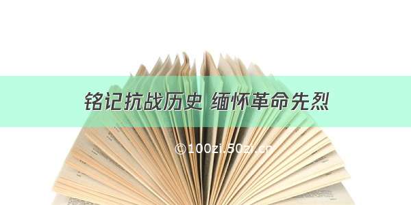 铭记抗战历史 缅怀革命先烈