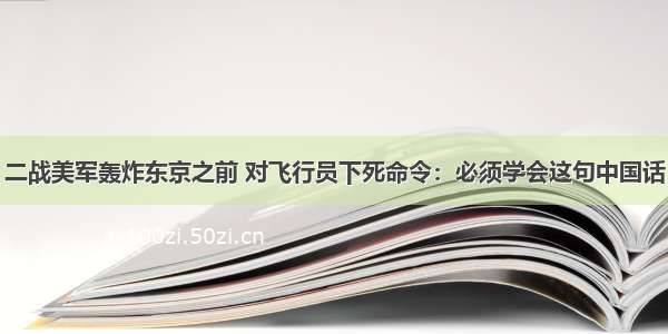 二战美军轰炸东京之前 对飞行员下死命令：必须学会这句中国话