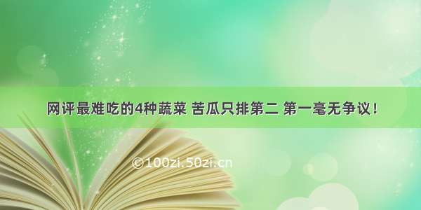 网评最难吃的4种蔬菜 苦瓜只排第二 第一毫无争议！