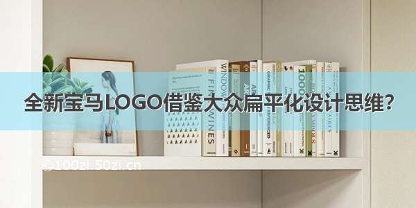 全新宝马LOGO借鉴大众扁平化设计思维？