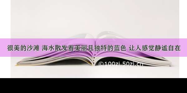 很美的沙滩 海水散发着美丽且独特的蓝色 让人感觉静谧自在