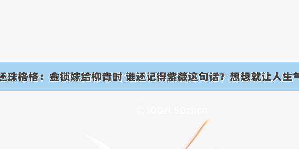 还珠格格：金锁嫁给柳青时 谁还记得紫薇这句话？想想就让人生气