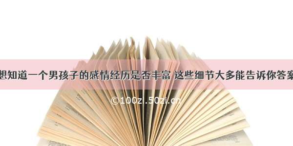 想知道一个男孩子的感情经历是否丰富 这些细节大多能告诉你答案