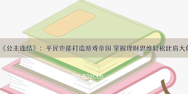 《公主连结》：平民也能打造游戏帝国 掌握理财思维轻松比肩大佬