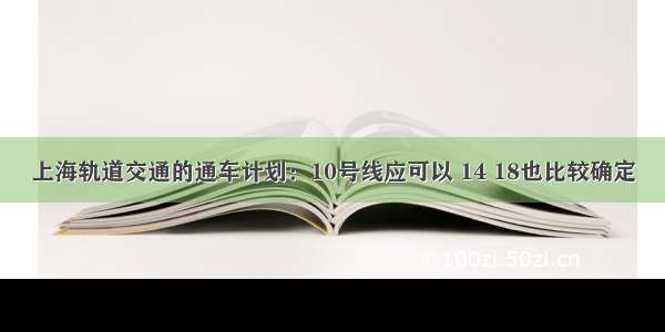 上海轨道交通的通车计划：10号线应可以 14 18也比较确定