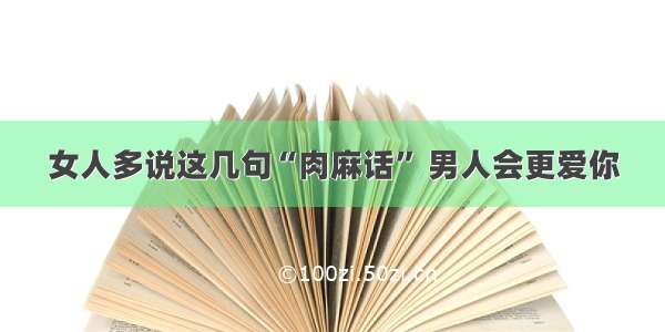 女人多说这几句“肉麻话” 男人会更爱你