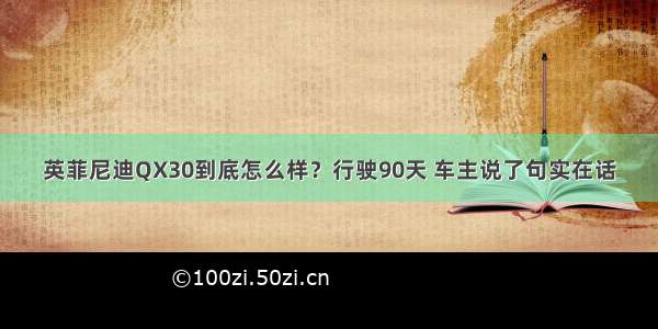 英菲尼迪QX30到底怎么样？行驶90天 车主说了句实在话