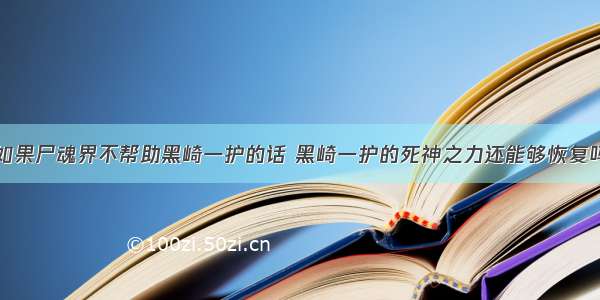 如果尸魂界不帮助黑崎一护的话 黑崎一护的死神之力还能够恢复吗