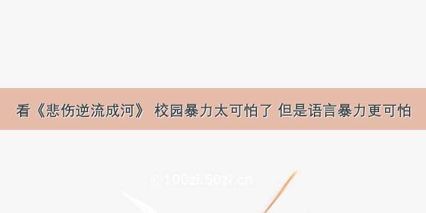 看《悲伤逆流成河》 校园暴力太可怕了 但是语言暴力更可怕