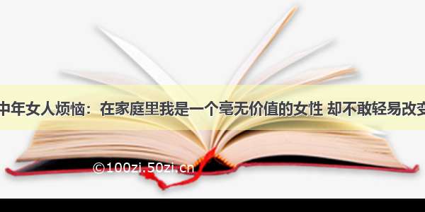 中年女人烦恼：在家庭里我是一个毫无价值的女性 却不敢轻易改变