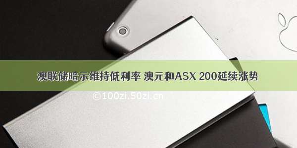 澳联储暗示维持低利率 澳元和ASX 200延续涨势