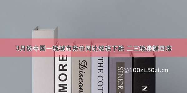 3月份中国一线城市房价同比继续下跌 二三线涨幅回落