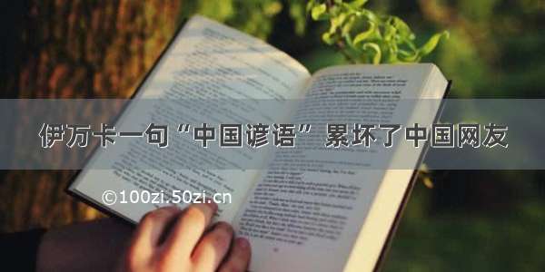 伊万卡一句“中国谚语” 累坏了中国网友
