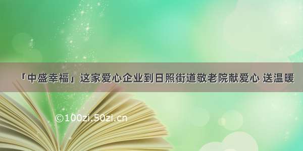 「中盛幸福」这家爱心企业到日照街道敬老院献爱心 送温暖