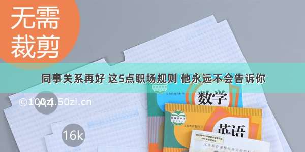 同事关系再好 这5点职场规则 他永远不会告诉你