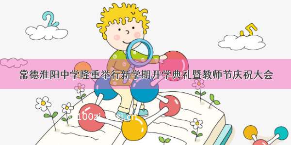 常德淮阳中学隆重举行新学期开学典礼暨教师节庆祝大会