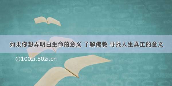 如果你想弄明白生命的意义 了解佛教 寻找人生真正的意义