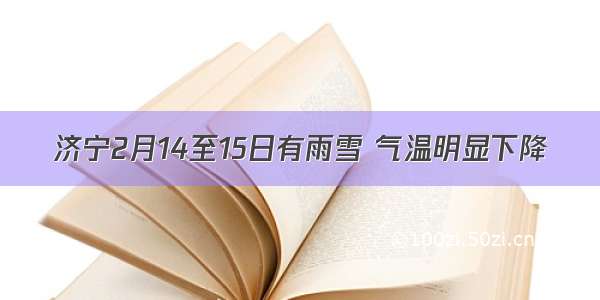 济宁2月14至15日有雨雪 气温明显下降